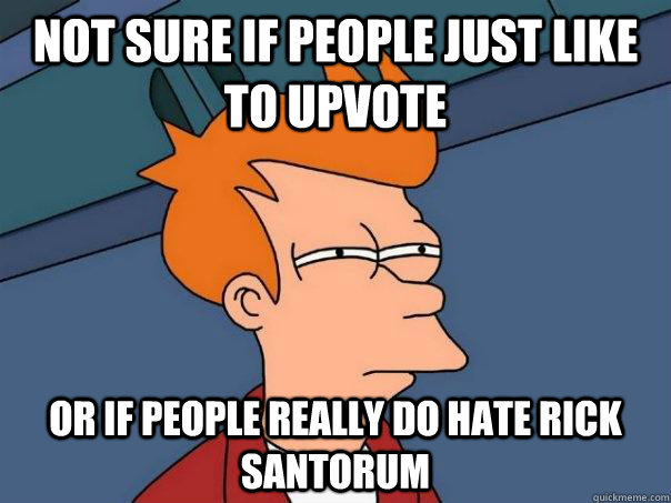 Not sure if people just like to upvote Or if people really do hate rick santorum  Futurama Fry