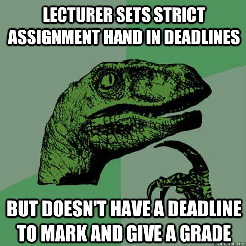 Lecturer sets strict assignment hand in deadlines but doesn't have a deadline to mark and give a grade  Philosoraptor