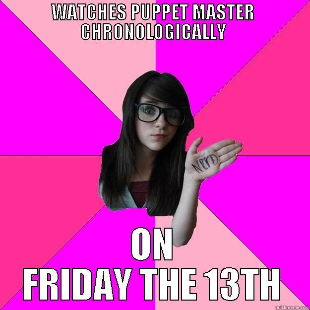 WATCHES PUPPET MASTER CHRONOLOGICALLY ON FRIDAY THE 13TH Idiot Nerd Girl