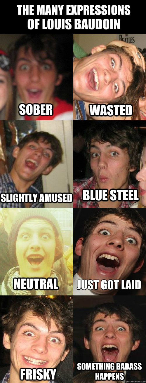 THE MANY EXPRESSIONS OF LOUIS BAUDOIN sober wasted slightly amused blue steel neutral just got laid frisky something badass happens - THE MANY EXPRESSIONS OF LOUIS BAUDOIN sober wasted slightly amused blue steel neutral just got laid frisky something badass happens  Gardner