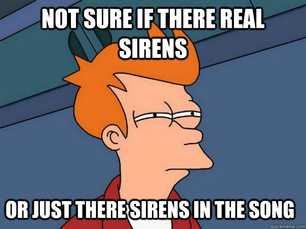 Not Sure if There real sirens  Or Just there sirens in the song  Futurama Fry