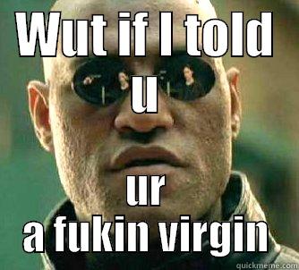 WUT IF I TOLD U UR A FUKIN VIRGIN Matrix Morpheus