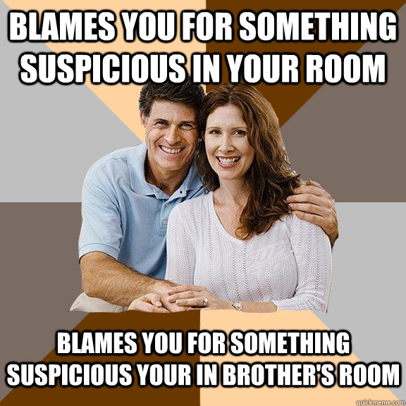 blames you for something suspicious in your room blames you for something suspicious your in brother's room  Scumbag Parents