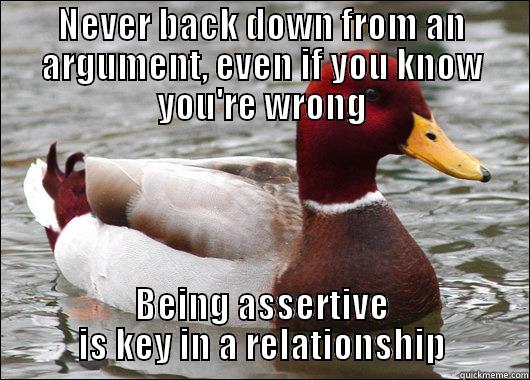 NEVER BACK DOWN FROM AN ARGUMENT, EVEN IF YOU KNOW YOU'RE WRONG BEING ASSERTIVE IS KEY IN A RELATIONSHIP Malicious Advice Mallard