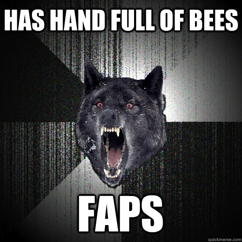 HAS HAND FULL OF BEES FAPS  Insanity Wolf