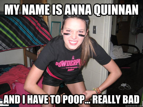 my name is anna quinnan and i have to poop... really bad  