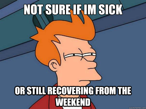 not sure if im sick or still recovering from the weekend - not sure if im sick or still recovering from the weekend  Futurama Fry