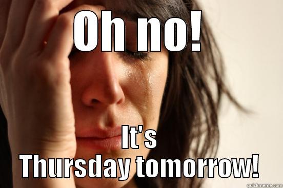 OH NO! IT'S THURSDAY TOMORROW! First World Problems