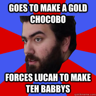 goes to make a gold chocobo forces lucah to make teh babbys  The Completionist