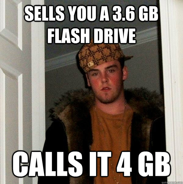 Sells you a 3.6 gb flash drive calls it 4 gb - Sells you a 3.6 gb flash drive calls it 4 gb  Scumbag Steve