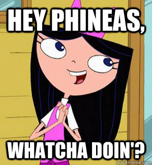 Hey Phineas, Whatcha doin'? - Hey Phineas, Whatcha doin'?  Isabella Whatcha Doing