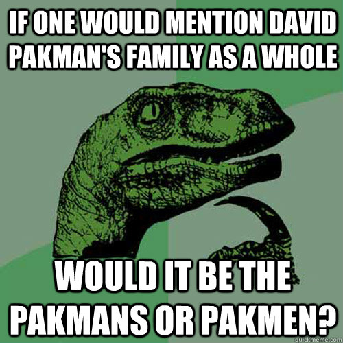 If one would mention David Pakman's family as a whole Would it be the Pakmans or Pakmen?   Philosoraptor