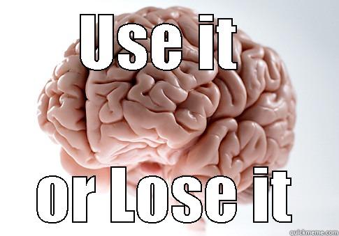 USE IT  OR LOSE IT Scumbag Brain