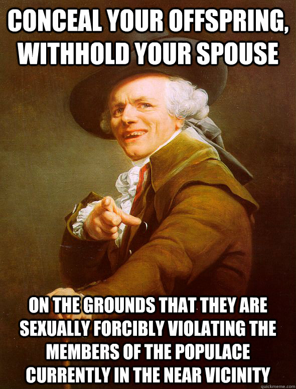 conceal your offspring, withhold your spouse on the grounds that they are sexually forcibly violating the members of the populace currently in the near vicinity  Joseph Ducreux