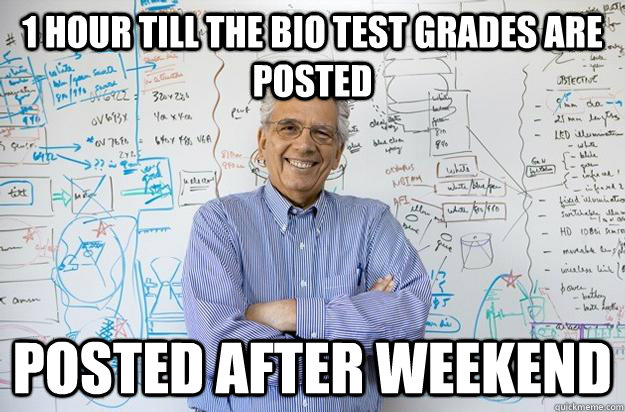 1 Hour Till The Bio Test Grades Are Posted POSTED AFTER WEEKEND - 1 Hour Till The Bio Test Grades Are Posted POSTED AFTER WEEKEND  Engineering Professor