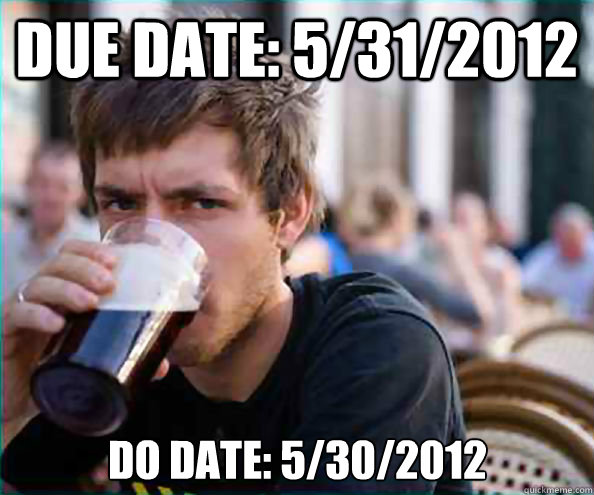 Due date: 5/31/2012 Do date: 5/30/2012  Lazy College Senior