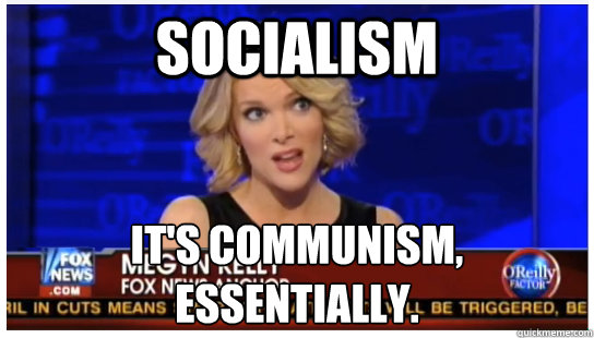 Socialism It's communism, essentially. - Socialism It's communism, essentially.  Euphemism Megyn Kelly