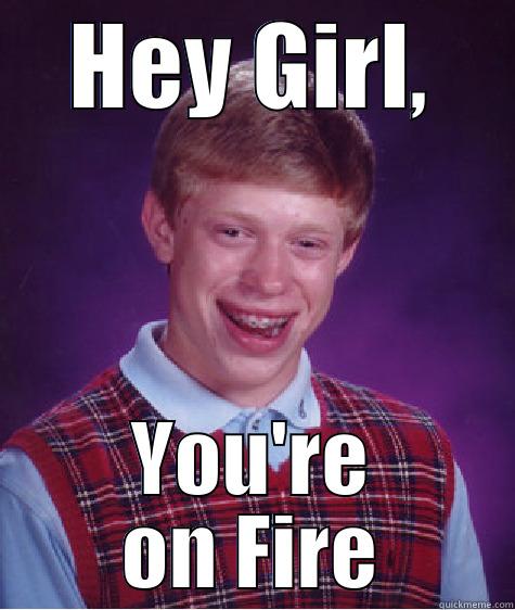 Hey Girl - HEY GIRL, YOU'RE ON FIRE Bad Luck Brian