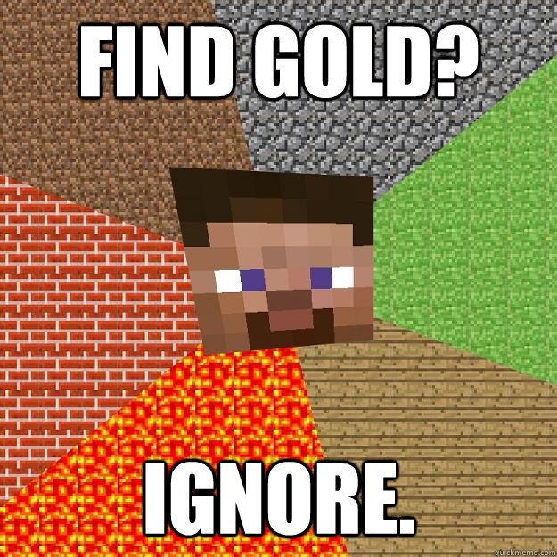 Find gold? Ignore. - Find gold? Ignore.  Minecraft