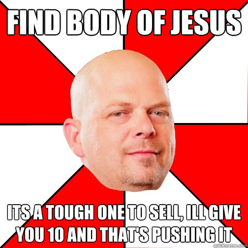 find body of Jesus its a tough one to sell, ill give you 10 and that's pushing it  Pawn Star