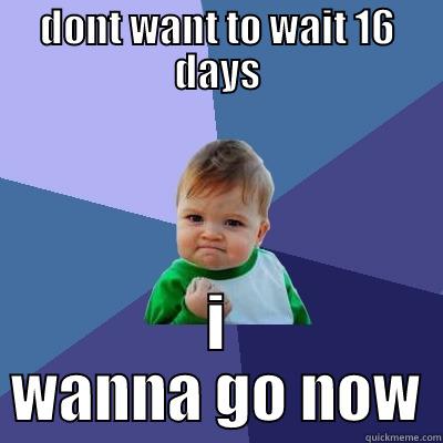 DONT WANT TO WAIT 16 DAYS I WANNA GO NOW Success Kid