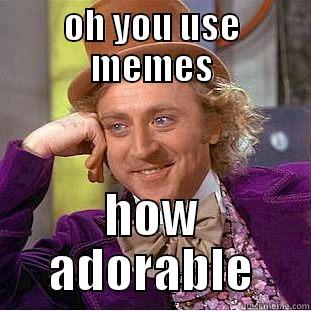 OH YOU USE MEMES HOW ADORABLE Creepy Wonka