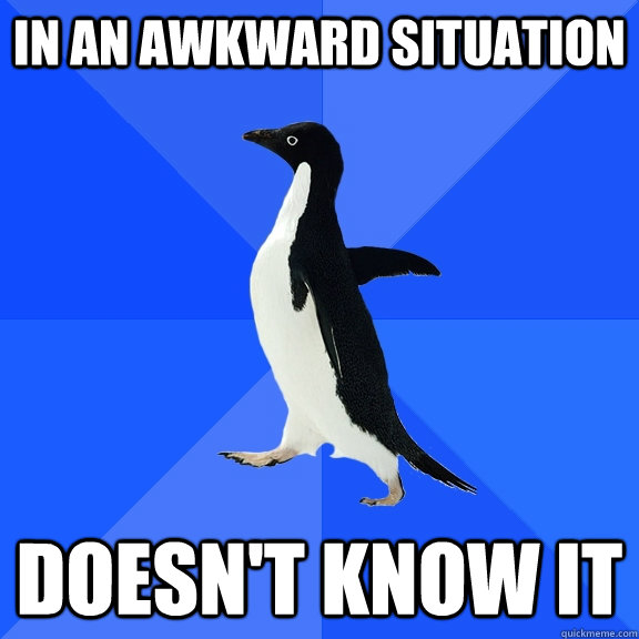 IN AN AWKWARD SITUATION DOESN'T KNOW IT  Socially Awkward Penguin