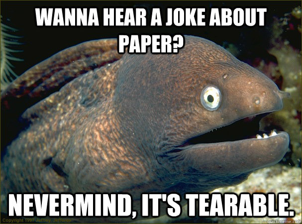 Wanna hear a joke about paper? nevermind, it's tearable. - Wanna hear a joke about paper? nevermind, it's tearable.  Bad Joke Eel