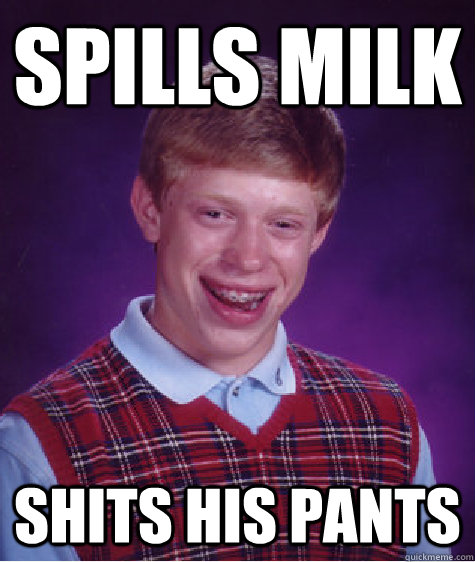 Spills Milk Shits his pants  Bad Luck Brian