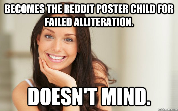 Becomes the Reddit poster child for failed alliteration. Doesn't mind. - Becomes the Reddit poster child for failed alliteration. Doesn't mind.  Good Girl Gina