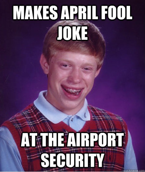 makes april fool joke  at the airport security  Bad Luck Brian