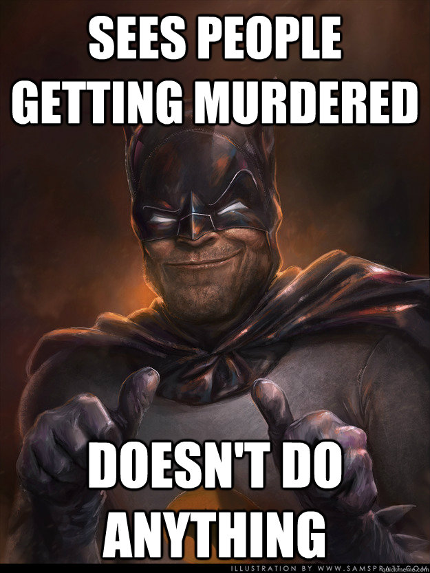 Sees people getting murdered doesn't do anything - Sees people getting murdered doesn't do anything  Scumbag Batman