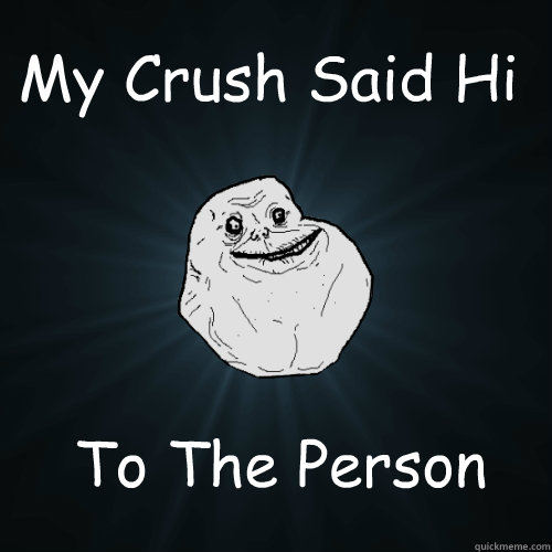 My Crush Said Hi To The Person behind Me  Forever Alone