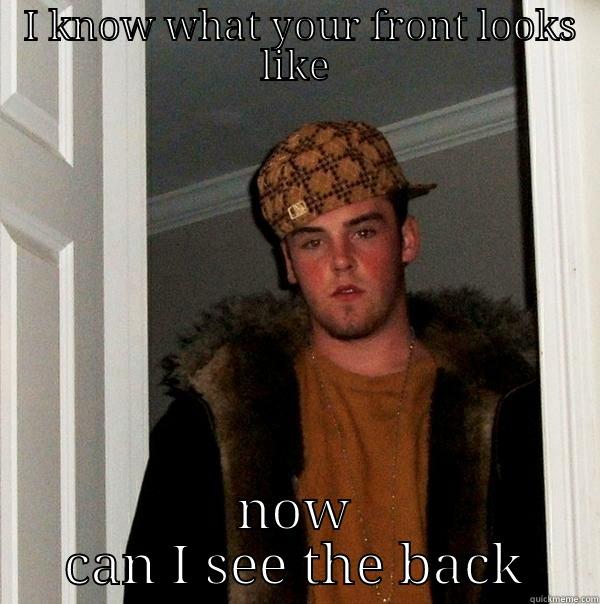  I KNOW WHAT YOUR FRONT LOOKS LIKE NOW CAN I SEE THE BACK Scumbag Steve