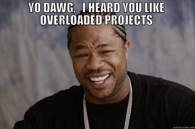 YO DAWG,   I HEARD YOU LIKE OVERLOADED PROJECTS  Xzibit meme