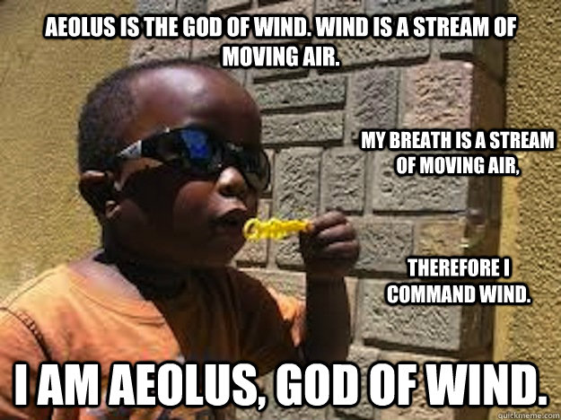 Aeolus is the god of wind. Wind is a stream of moving air. I am Aeolus, god of wind. My breath is a stream of moving air,  therefore I command wind.  Bubble Boy
