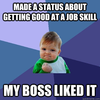 Made a status about getting good at a job skill My boss liked it - Made a status about getting good at a job skill My boss liked it  Success Kid