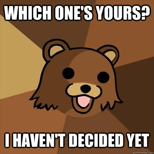 Which one's yours? I haven't decided yet - Which one's yours? I haven't decided yet  Pedobear