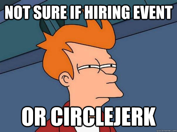 Not sure if hiring event Or circlejerk - Not sure if hiring event Or circlejerk  Futurama Fry