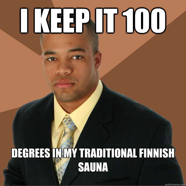 I keep it 100 degrees in my traditional finnish sauna  Successful Black Man