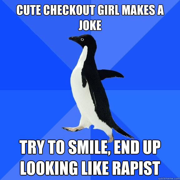 cute checkout girl makes a joke try to smile, end up looking like rapist  Socially Awkward Penguin