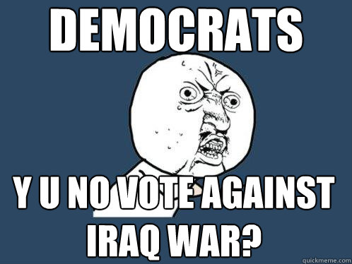 democrats y u no vote against iraq war? - democrats y u no vote against iraq war?  Y U No