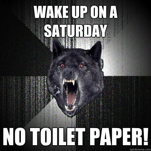 Wake up on a Saturday NO Toilet Paper!  Insanity Wolf