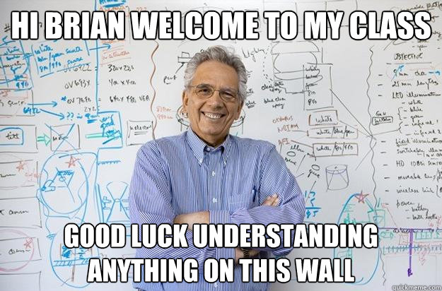 Hi Brian welcome to my class good luck understanding anything on this wall  Engineering Professor