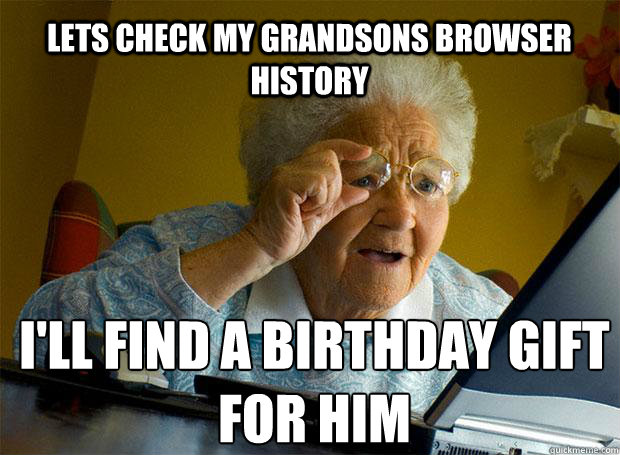 LETS CHECK MY GRANDSONS BROWSER HISTORY I'LL FIND A BIRTHDAY GIFT FOR HIM   - LETS CHECK MY GRANDSONS BROWSER HISTORY I'LL FIND A BIRTHDAY GIFT FOR HIM    Grandma finds the Internet