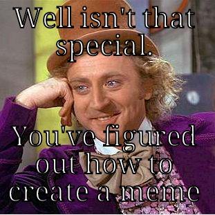 WELL ISN'T THAT SPECIAL. YOU'VE FIGURED OUT HOW TO CREATE A MEME Creepy Wonka