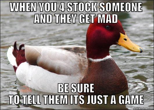 WHEN YOU 4 STOCK SOMEONE AND THEY GET MAD BE SURE TO TELL THEM ITS JUST A GAME Malicious Advice Mallard