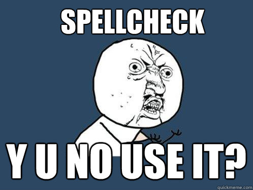 Spellcheck y u no use it?  Y U No