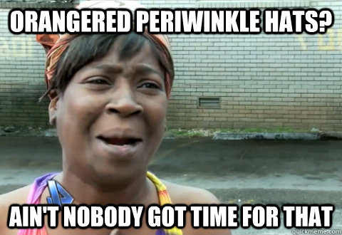 Orangered Periwinkle Hats? Ain't nobody got time for that  aint nobody got time