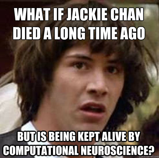 what if jackie chan died a long time ago
 but is being kept alive by computational neuroscience? - what if jackie chan died a long time ago
 but is being kept alive by computational neuroscience?  conspiracy keanu